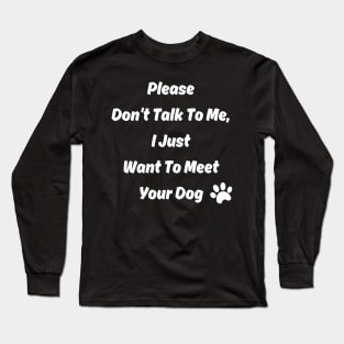 New Please Don't Talk To Me, I Just Want To Meet Your Dog Long Sleeve T-Shirt